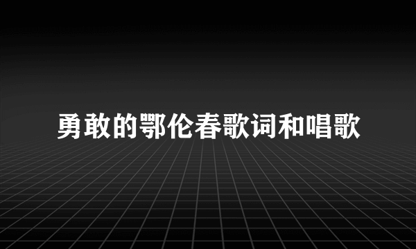 勇敢的鄂伦春歌词和唱歌