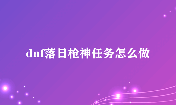 dnf落日枪神任务怎么做