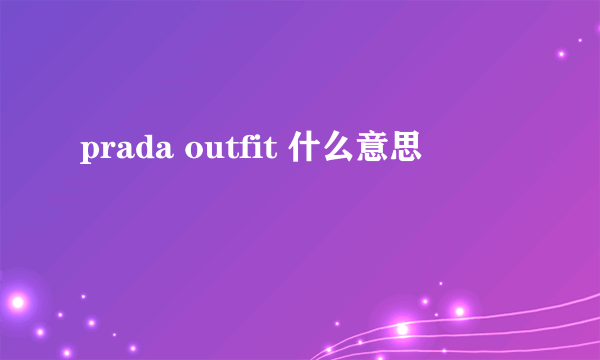 prada outfit 什么意思