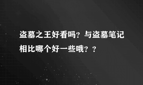 盗墓之王好看吗？与盗墓笔记相比哪个好一些哦？？