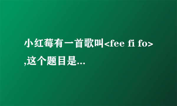 小红莓有一首歌叫<fee fi fo>,这个题目是什么 意思