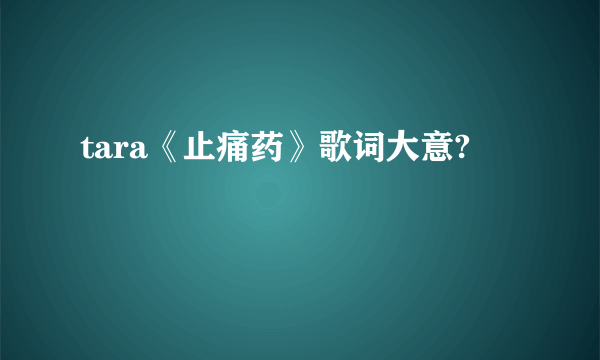 tara《止痛药》歌词大意?