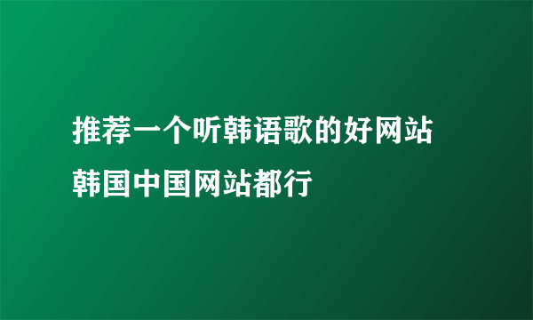 推荐一个听韩语歌的好网站 韩国中国网站都行