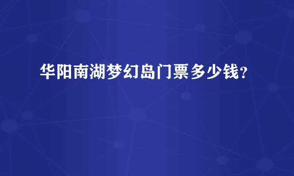 华阳南湖梦幻岛门票多少钱？