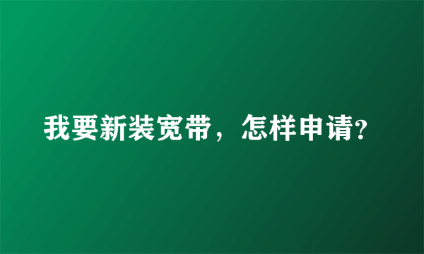 我要新装宽带，怎样申请？