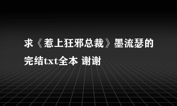 求《惹上狂邪总裁》墨流瑟的完结txt全本 谢谢