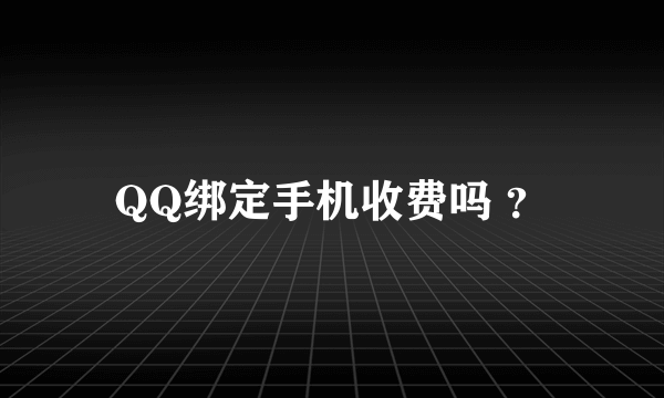 QQ绑定手机收费吗 ？