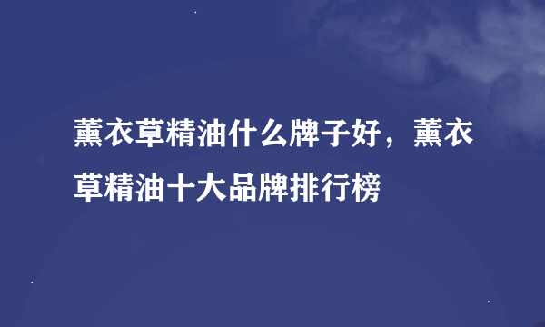 薰衣草精油什么牌子好，薰衣草精油十大品牌排行榜