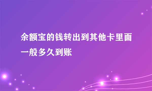 余额宝的钱转出到其他卡里面一般多久到账