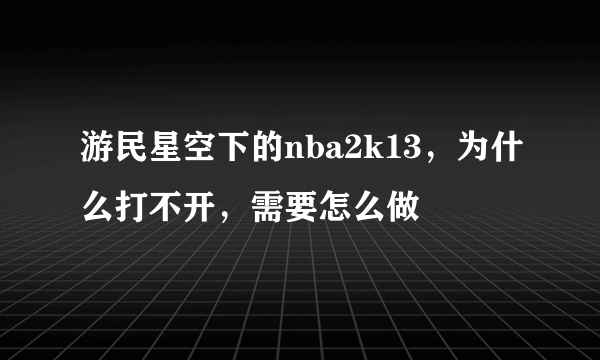 游民星空下的nba2k13，为什么打不开，需要怎么做