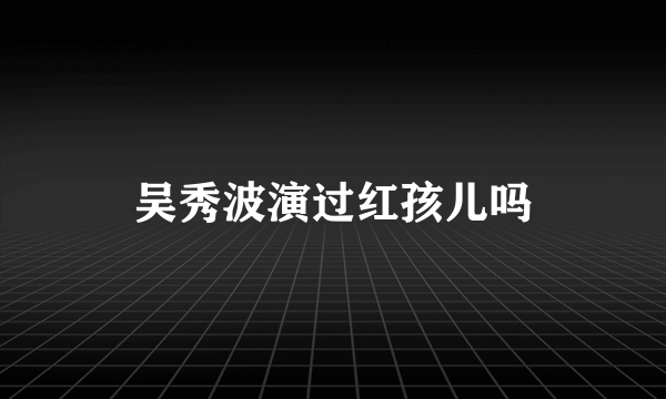 吴秀波演过红孩儿吗