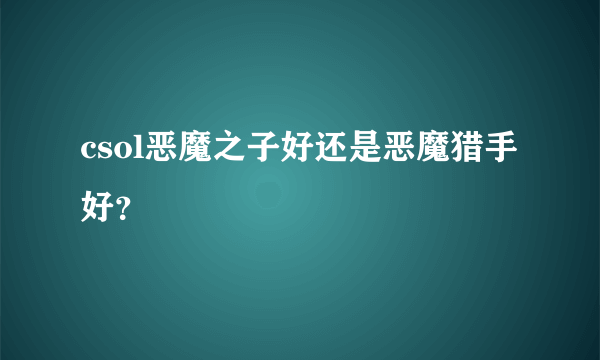 csol恶魔之子好还是恶魔猎手好？