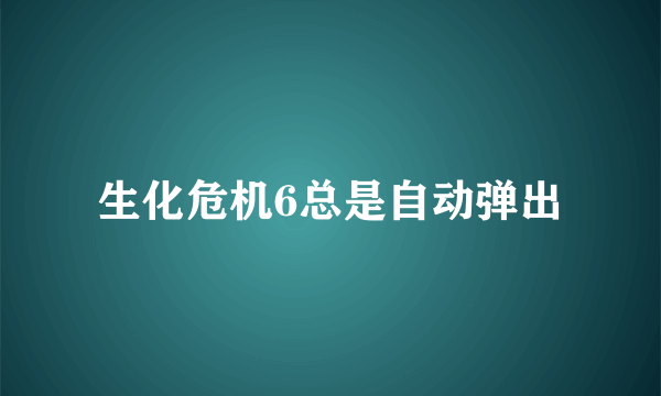 生化危机6总是自动弹出