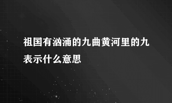 祖国有汹涌的九曲黄河里的九表示什么意思