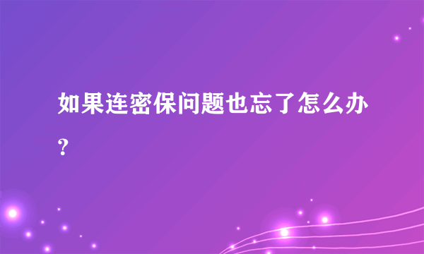 如果连密保问题也忘了怎么办？