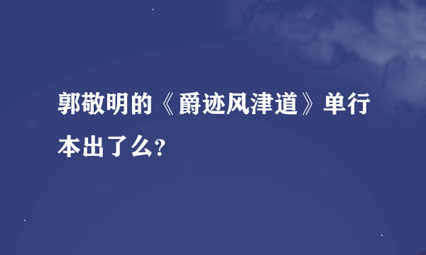 郭敬明的《爵迹风津道》单行本出了么？