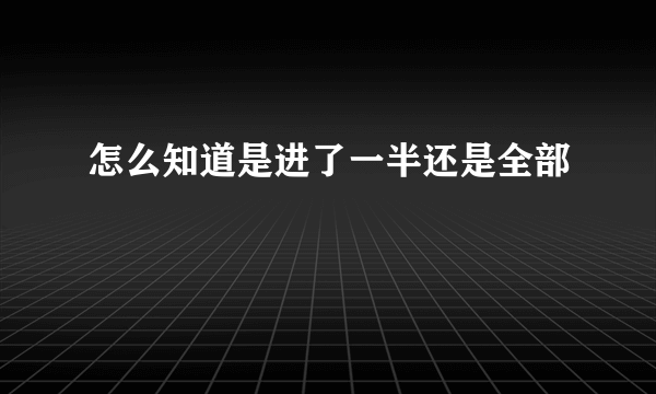 怎么知道是进了一半还是全部