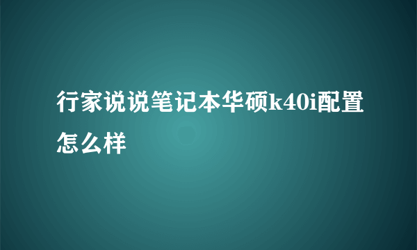 行家说说笔记本华硕k40i配置怎么样