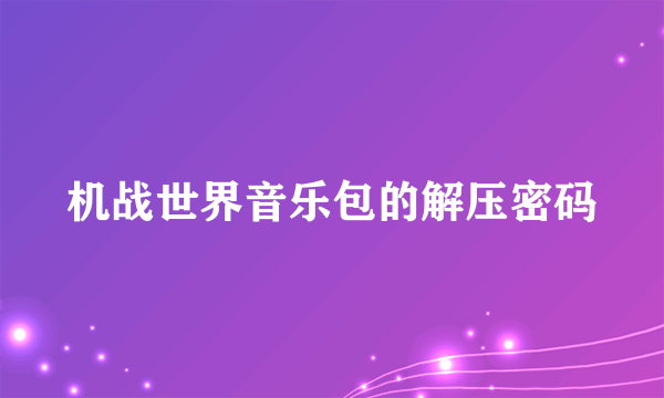 机战世界音乐包的解压密码