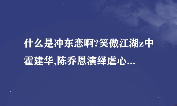 什么是冲东恋啊?笑傲江湖z中霍建华,陈乔恩演绎虐心