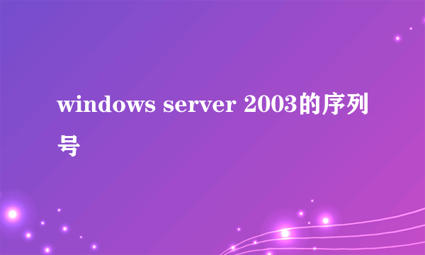 windows server 2003的序列号