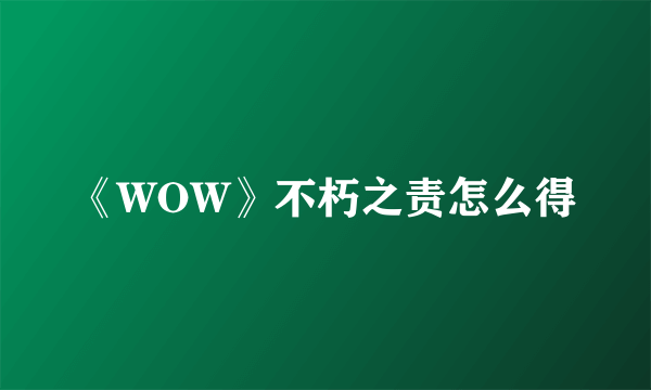 《WOW》不朽之责怎么得