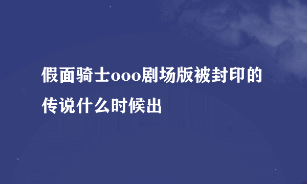 假面骑士ooo剧场版被封印的传说什么时候出