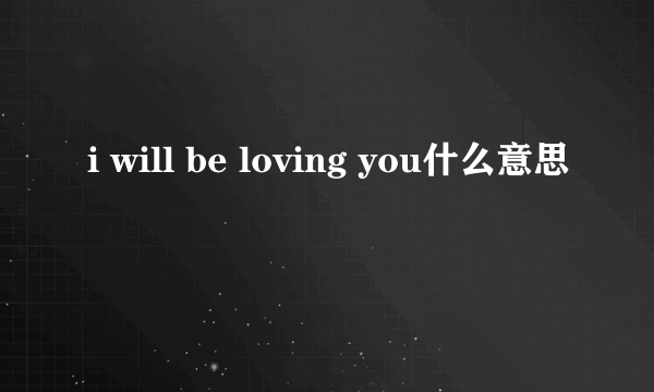 i will be loving you什么意思