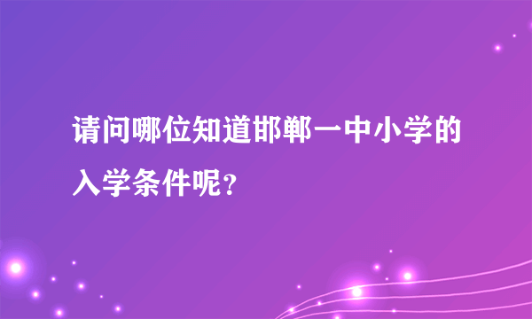 请问哪位知道邯郸一中小学的入学条件呢？