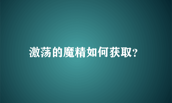 激荡的魔精如何获取？