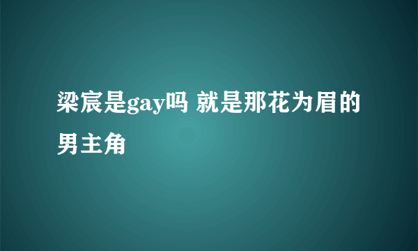 梁宸是gay吗 就是那花为眉的男主角