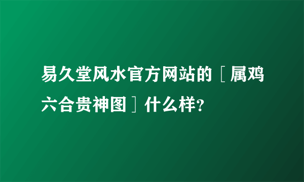 易久堂风水官方网站的［属鸡六合贵神图］什么样？