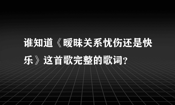 谁知道《暧昧关系忧伤还是快乐》这首歌完整的歌词？