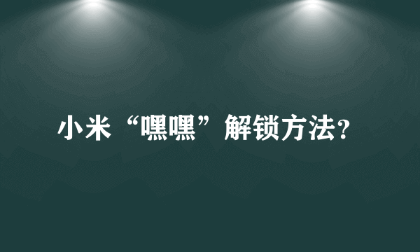 小米“嘿嘿”解锁方法？