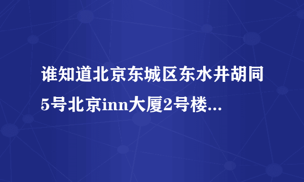 谁知道北京东城区东水井胡同5号北京inn大厦2号楼7层A06是什么公司？