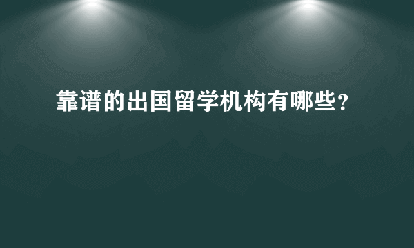 靠谱的出国留学机构有哪些？