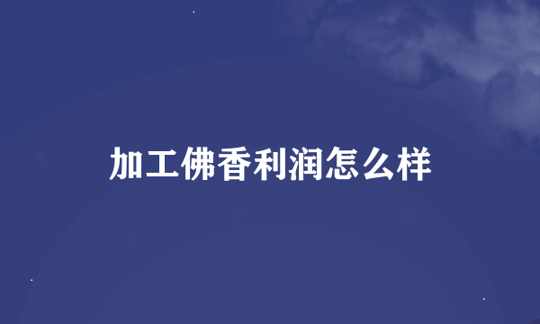 加工佛香利润怎么样