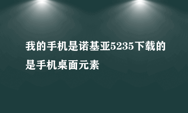 我的手机是诺基亚5235下载的是手机桌面元素