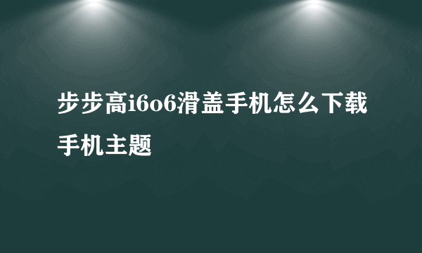 步步高i6o6滑盖手机怎么下载手机主题