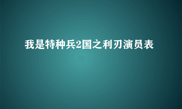 我是特种兵2国之利刃演员表