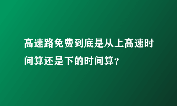 高速路免费到底是从上高速时间算还是下的时间算？