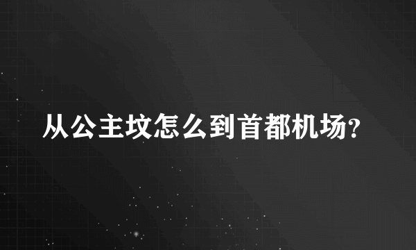 从公主坟怎么到首都机场？