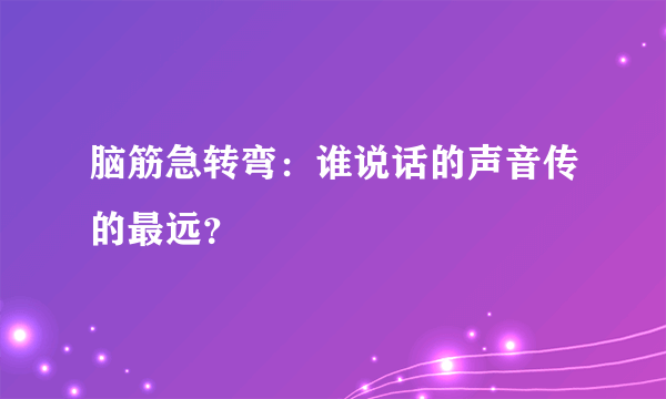 脑筋急转弯：谁说话的声音传的最远？