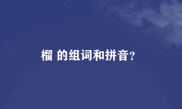 榴 的组词和拼音？