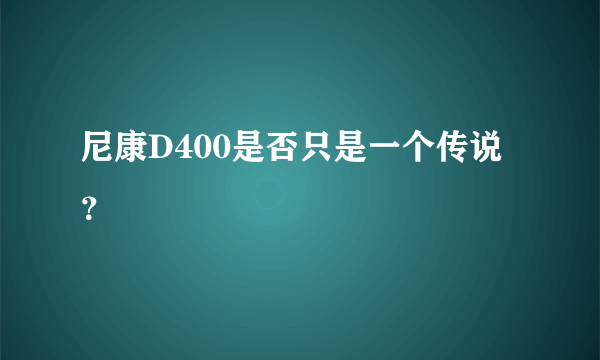 尼康D400是否只是一个传说？