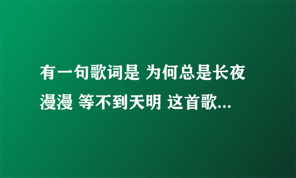 有一句歌词是 为何总是长夜漫漫 等不到天明 这首歌叫什么名字?