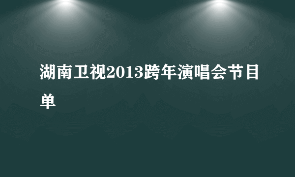 湖南卫视2013跨年演唱会节目单