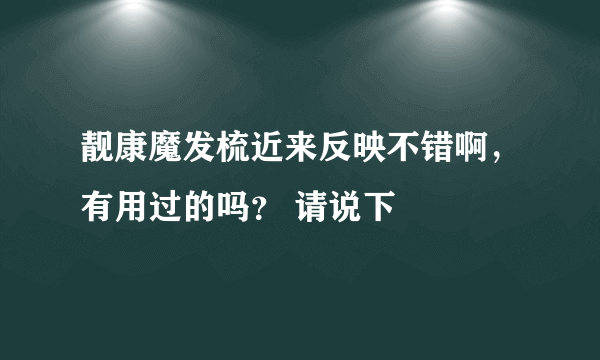 靓康魔发梳近来反映不错啊，有用过的吗？ 请说下