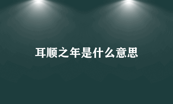 耳顺之年是什么意思