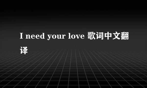 I need your love 歌词中文翻译